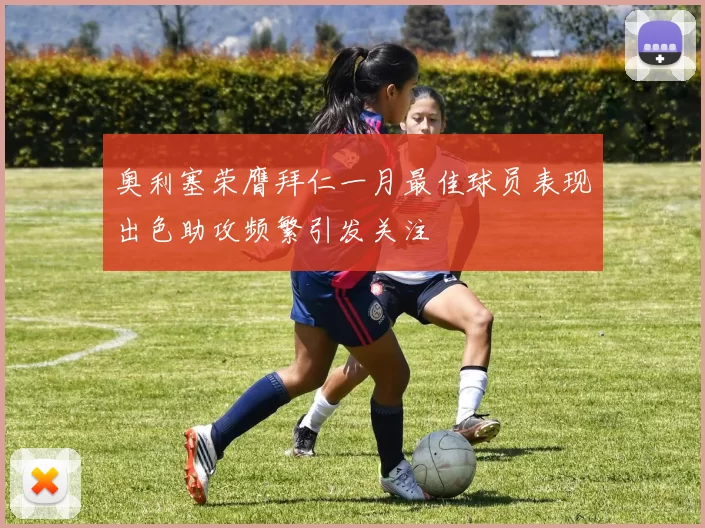 奥利塞荣膺拜仁一月最佳球员表现出色助攻频繁引发关注
