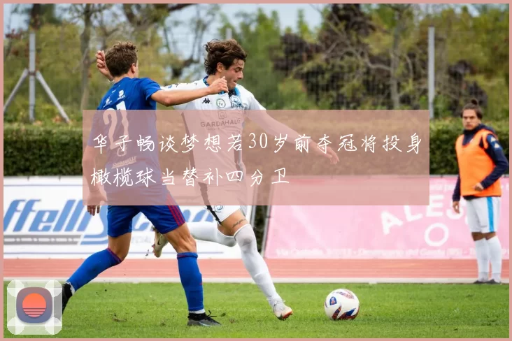 华子畅谈梦想若30岁前夺冠将投身橄榄球当替补四分卫