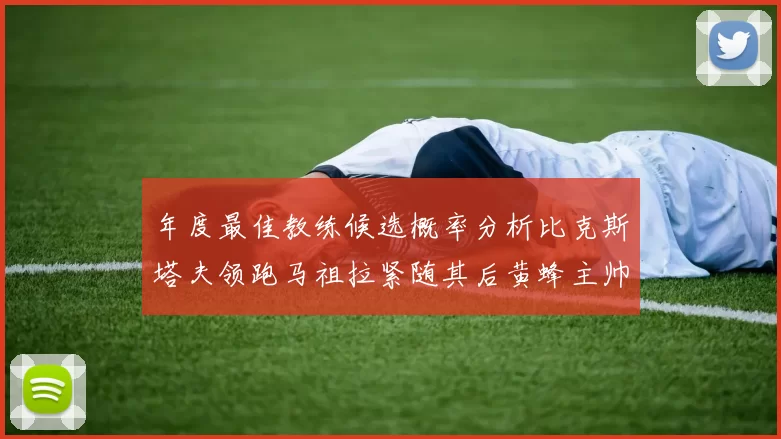 年度最佳教练候选概率分析比克斯塔夫领跑马祖拉紧随其后黄蜂主帅表现不佳