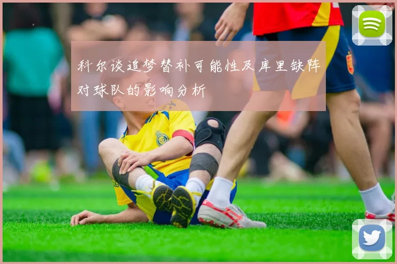 科尔谈追梦替补可能性及库里缺阵对球队的影响分析