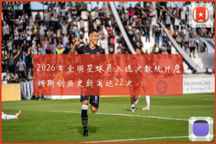 2026年全明星球员入选次数统计詹姆斯创历史新高达22次