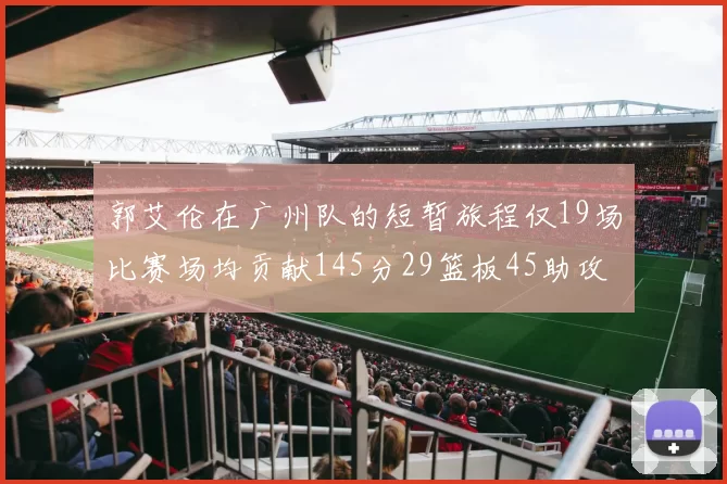 郭艾伦在广州队的短暂旅程仅19场比赛场均贡献145分29篮板45助攻