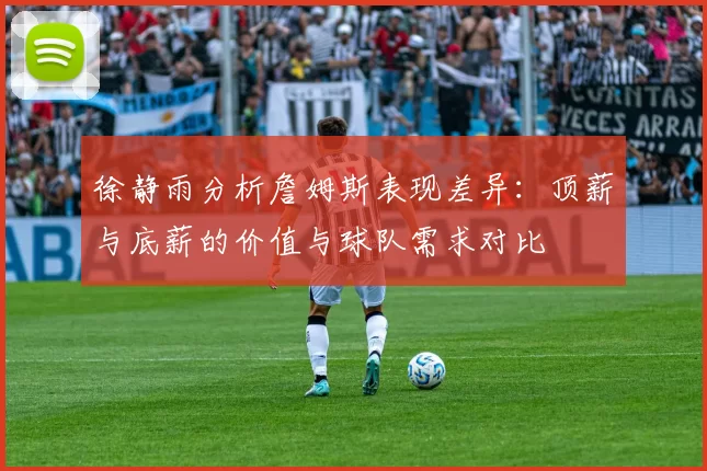 徐静雨分析詹姆斯表现差异：顶薪与底薪的价值与球队需求对比