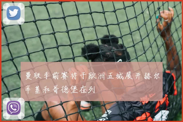 曼联季前赛将于欧洲五城展开赫尔辛基和哥德堡在列