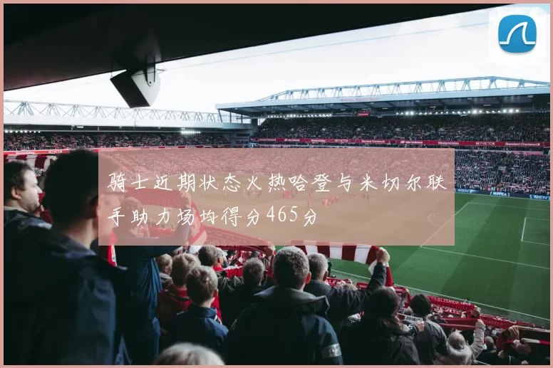 骑士近期状态火热哈登与米切尔联手助力场均得分465分