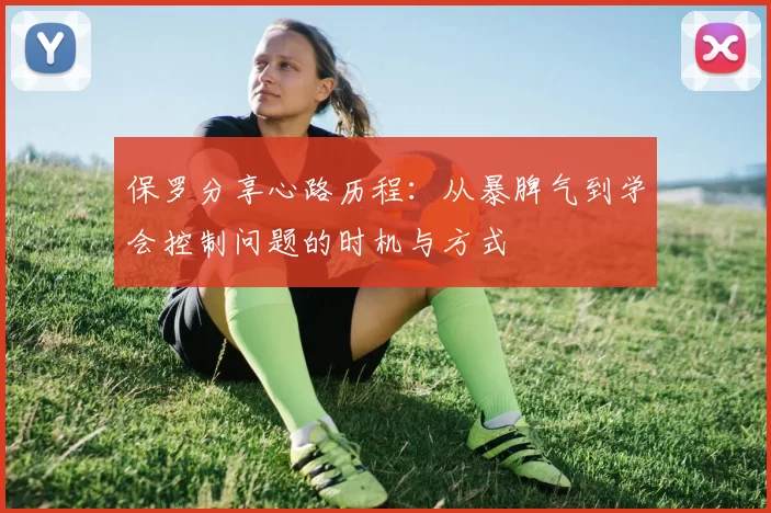 保罗分享心路历程：从暴脾气到学会控制问题的时机与方式